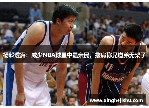 杨毅透露：威少NBA球星中最亲民，搂肩称兄道弟无架子