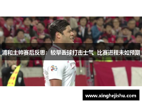 浦和主帅赛后反思：较早丢球打击士气  比赛进程未如预期