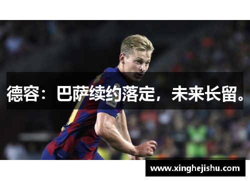 德容：巴萨续约落定，未来长留。