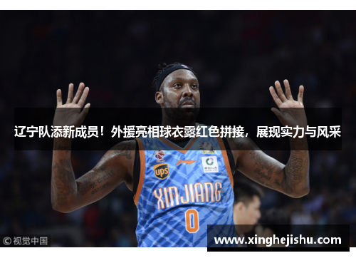 辽宁队添新成员！外援亮相球衣露红色拼接，展现实力与风采