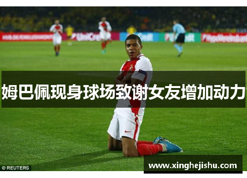 姆巴佩现身球场致谢女友增加动力
